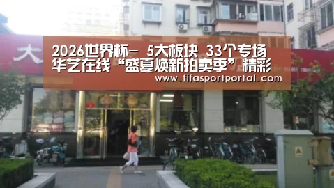 2026世界杯-
5大板块 33个专场 华艺在线“盛夏焕新拍卖季”精彩纷呈(图1) 2026世界杯