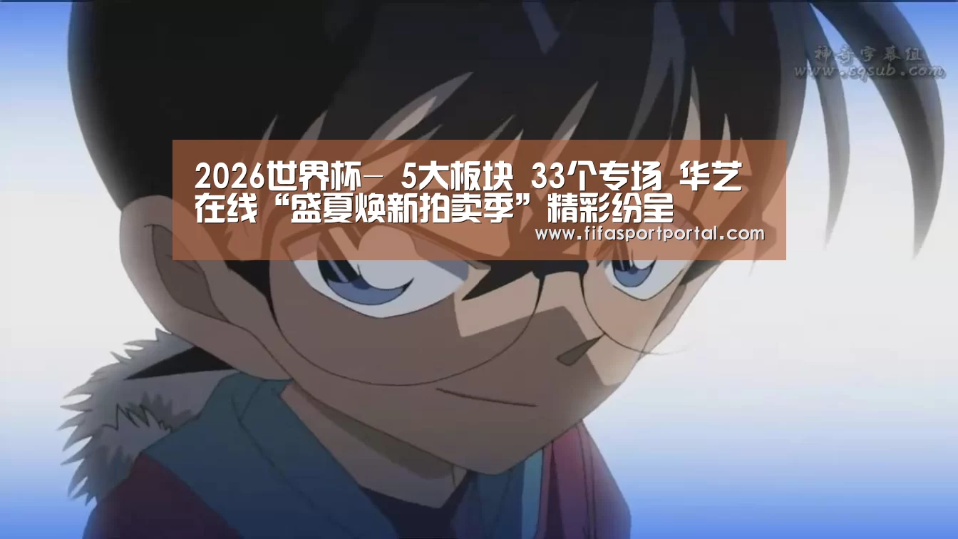 2026世界杯-
5大板块 33个专场 华艺在线“盛夏焕新拍卖季”精彩纷呈(图4) 世界杯官网