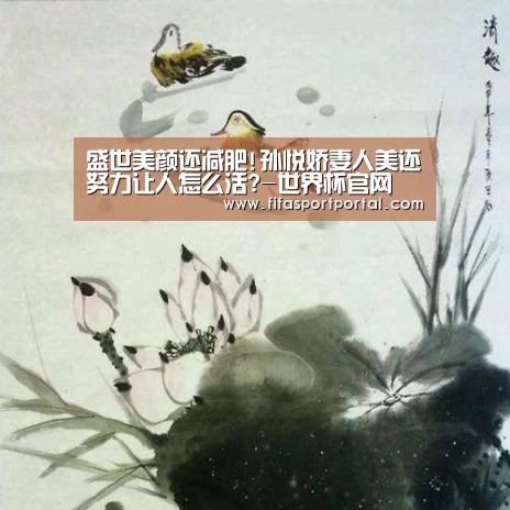 盛世美颜还减肥!孙悦娇妻人美还努力让人怎么活?-世界杯官网(图4) 2026世界杯