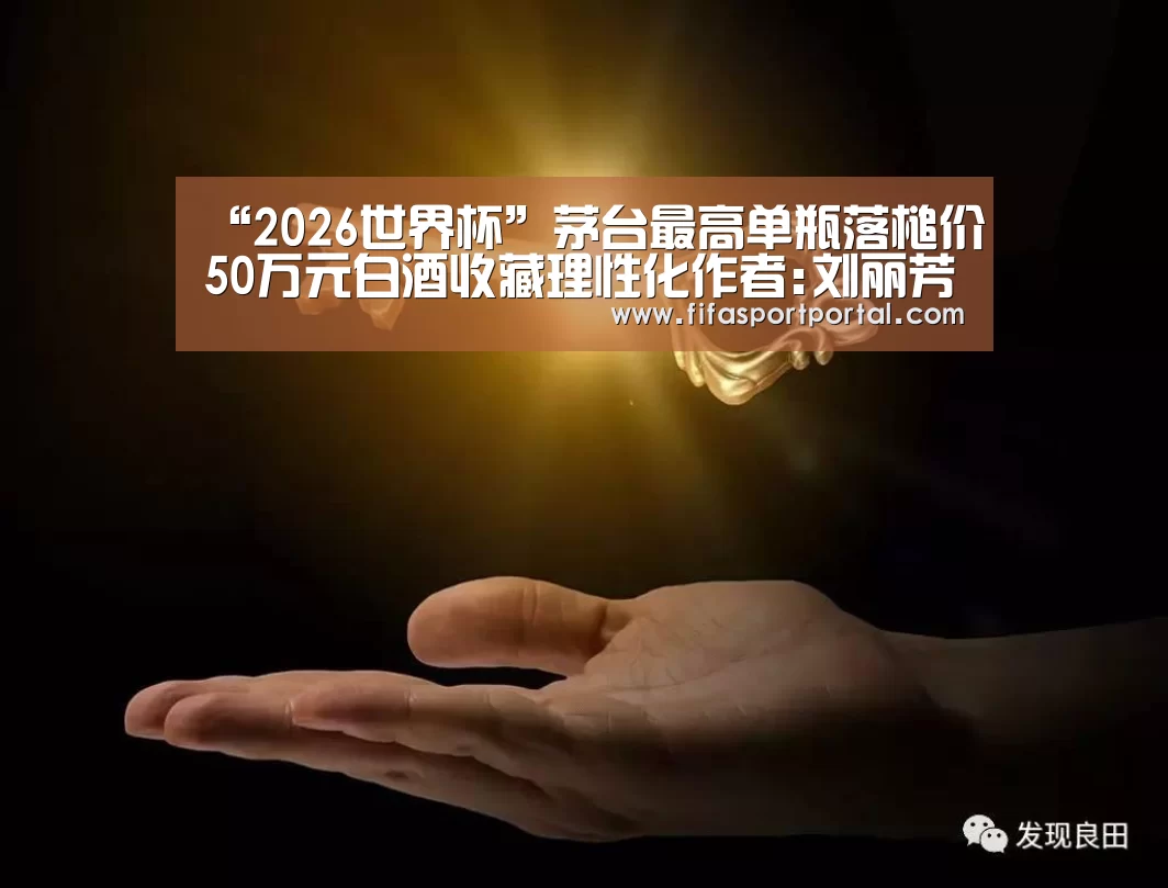 “2026世界杯”茅台最高单瓶落槌价50万元白酒收藏理性化作者:刘丽芳吴哲文2012-07-1409:55:08来源:每日商报 昨日,西泠(图1) 世界杯