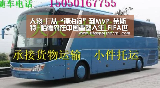人物 | 从“漂泊汉”到MVP 莱斯特-哈德森在中国重塑人生_FIFA世界杯(图3) 2026世界杯